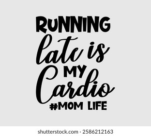 Running Late Is My Cardio #mom Life, Mom Quotes, Quotes about Mother, funny mom design, Mothers Day Design, Mother's day typographic t shirt design