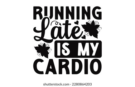 Running Late Is My Cardio - Mother's Day SVG Design Hand drawn lettering phrase, Illustration  for prints on t-shirts, bags, posters, cards, Mug, and EPS, Files Cutting.
 svg