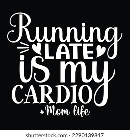 Running Late Is My Cardio, Mother's day shirt print template Typography design, for mom mommy mama daughter grandma girl women aunt mom life child best mom adorable shirt