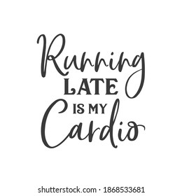 Running late is my cardio motivational slogan inscription. Vector quotes. Illustration for prints on t-shirts and bags, posters, cards. Isolated on white background.