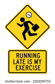 RUNNING LATE IS MY EXERCISE. Humorous funny road traffic sign warning. Vector graphic isolated on yellow background. Editable EPS 10. Ideal for poster, wall art, postcard, apparel print.