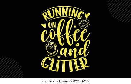 Running On Coffee And Glitter - Mom T shirt Design, Modern calligraphy, Cut Files for Cricut Svg, Illustration for prints on bags, posters