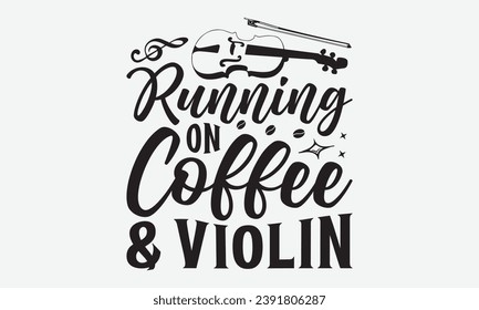 Running On Coffee And Violin -Violin T-Shirt Design, Vector Illustration With Hand Drawn Lettering, For Poster, Hoodie, Cutting Machine.