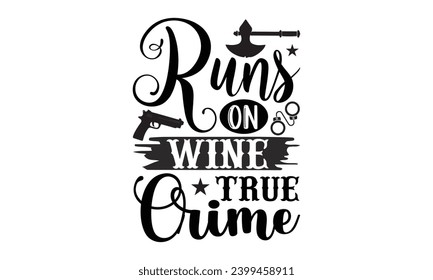 Runs On Wine True Crime- True Crime t- shirt design, Hand drawn vintage illustration with hand-lettering and decoration elements, greeting card template with typography text