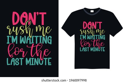 Don’t rush me I’m waiting for the last minute - Funny t shirts design, Hand drawn lettering phrase, Calligraphy t shirt design, svg Files for Cutting Cricut and Silhouette, card, flyer, EPS 10