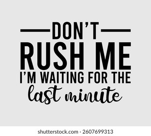 Don’t Rush Me I’m Waiting For The Last Minute,  Inspirational Quotes Typography Lettering Design