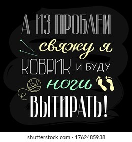 Russian lettering - and out of problems I'll tie up the carpet and wipe my feet. Hand drawn calligraphic typography poster on black background, vector illustration.