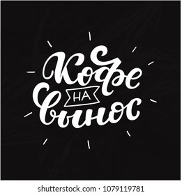 Russian text - Coffee to go. Hand letterind phrase for menu, shop, cafe, coffeshop, labels, badges, poster.  Modern brush calligraphy. Vector illustration.