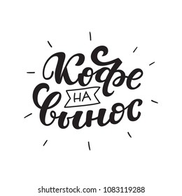 Russian text - Coffee to go. Hand letterind phrase for menu, shop, cafe, coffeshop, labels, badges, poster.  Modern brush calligraphy. Vector illustration.