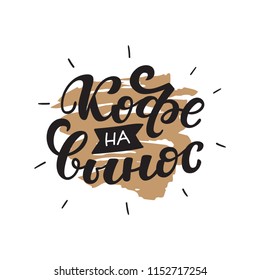 Russian text - Coffee to go. Hand letterind phrase for menu, shop, cafe, coffeshop, labels, badges, poster.  Modern brush calligraphy. Vector illustration.