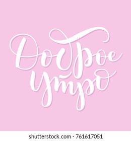 Russian vector lettering 'Good morning' on pastel pink background. Vector illustration. Lettering for postcards, posters, prints, greeting cards. Hand drawn with brush pen calligraphic design. 