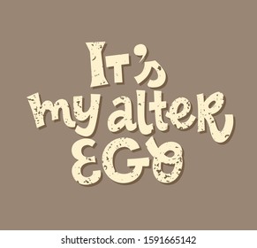 It s my alter ego hand drawn vector lettering. Motivational phrase, guote. T shirt print, poster, postcard, banner design element. Vector illustration