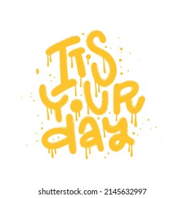 It s your day - Urban street graffiti style. Splash effects and drops. Motivation quote. Concept for World Mental Health Day. Print for graphic tee, sweatshirt, poster. Vector illustration.
