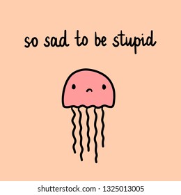 So sad to be stupid hand drawn illustration with pink jelly cartoon minimalism
