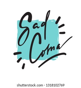 Sad Coma - motivational quote, urban dictionary, slang. Hand drawn beautiful lettering. Print for inspirational poster, t-shirt, bag, cups, card, flyer, sticker, badge. Elegant calligraphy writing