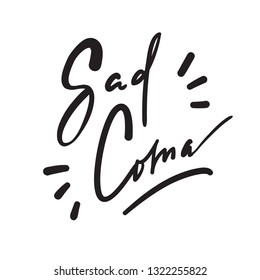 Sad Coma - motivational quote, urban dictionary, slang. Hand drawn beautiful lettering. Print for inspirational poster, t-shirt, bag, cups, card, flyer, sticker, badge. Elegant calligraphy writing.