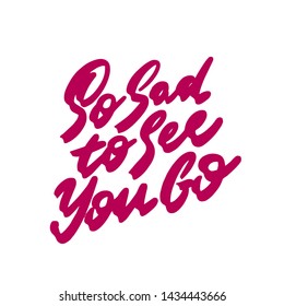 So sad to see you go, hand written lettering. Isolated on white background. Vector illustration.