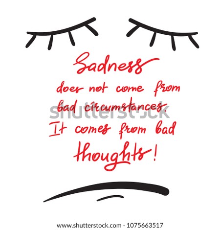 Sadness does not come from bad circumstances. It comes from bad thoughts -handwritten motivational quote. Print for inspiring poster, t-shirt, bag, cups, greeting postcard, flyer, sticker, sweatshirt