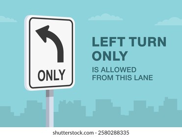 Safe driving tips and traffic regulation rules. Close-up of United States "left turn only" sign meaning. Left turn only is allowed from this lane. Flat vector illustration template.