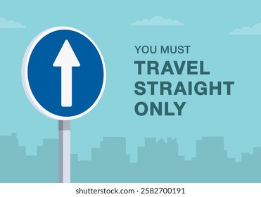 Safe driving tips and traffic regulation rules. Close-up of european "go straight" sign meaning. You must travel straight only. Flat vector illustration template.