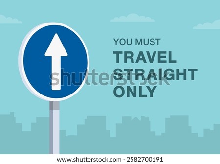 Safe driving tips and traffic regulation rules. Close-up of european "go straight" sign meaning. You must travel straight only. Flat vector illustration template.
