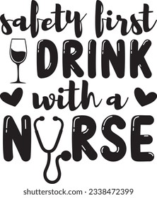Safety first drink with a nurse, Nurse SVG Design, SVG File, SVG Cut File, T-shirt design, Tshirt design svg