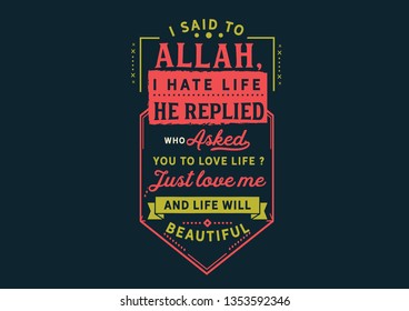 I Said To Allah, “I Hate My Life.” He Replied, “Who Asked You To Love Life? Just Love Me And Life Will Beautiful.”