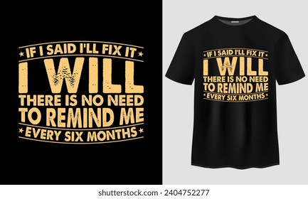 If I said i'll fix it i will there Is no need to remind me every six months t-shirt design, Funny Husband T-Shirt , Grandpa t-hirt, Funny Dad T-Shirt, Dad Birthday Gift, Fathers day t-shirt design,