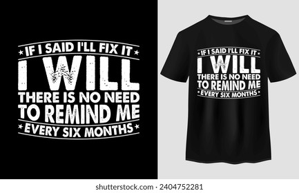 If I said i'll fix it i will there Is no need to remind me every six months t-shirt design, Funny Husband T-Shirt , Grandpa t-hirt, Funny Dad T-Shirt, Dad Birthday Gift, Fathers day t-shirt design,