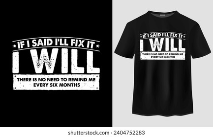 If I said i'll fix it i will there Is no need to remind me every six months t-shirt design, Funny Husband T-Shirt , Grandpa t-hirt, Funny Dad T-Shirt, Dad Birthday Gift, Fathers day t-shirt design,