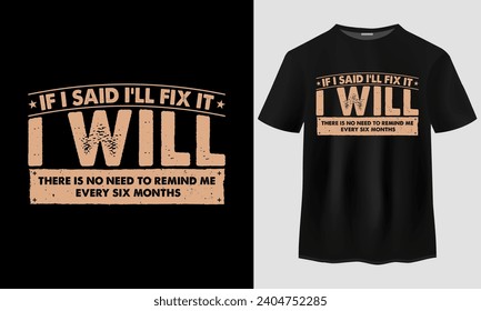 If I said i'll fix it i will there Is no need to remind me every six months t-shirt design, Funny Husband T-Shirt , Grandpa t-hirt, Funny Dad T-Shirt, Dad Birthday Gift, Fathers day t-shirt design,