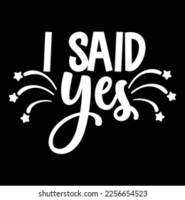 I Said Yes, Shirt Print Template, Typography Design For Shirt, Mugs, Iron, Glass, Stickers, Hoodies, Pillows, Phone Cases, etc, Perfect Design For Mother's Day Father's Day Valentine's Day