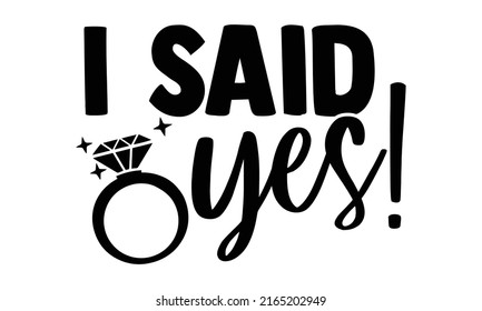 I said yes - Wedding t shirts design, Hand drawn lettering phrase, Calligraphy t shirt design, Isolated on white background, svg Files for Cutting Cricut and Silhouette, EPS 10, card, flyer