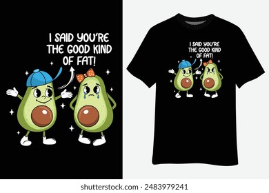 I Said You're The Good Kind of Fat Cute Avocado T-Shirt