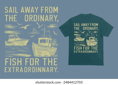 Sail away from the ordinary, fish for the extraordinary, T-shirt design