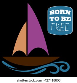 Sailboat on the waves. Text Born to be free. Vector illustration. Black, blue, white, purple, brown.