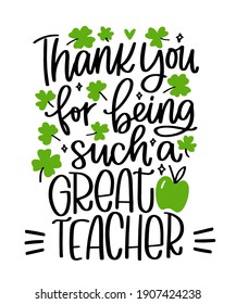 Saint Patrick’s day teacher gratitude lettering card design. Iron on or gift decoration with Thank you for being such a great teacher quote with shamrock and green apple vector clipart.