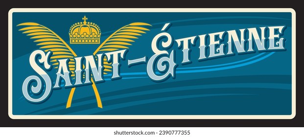 Saint Etienne French city and prefecture of Loire department Vector travel plate, vintage tin sign, retro welcome postcard or signboard. Old card with coat of arms, France souvenir banner