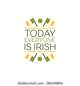 Saint Patricks Day Flat Style Typographical Element with  Irish Flags and Shamrock. Today everyone is Irish