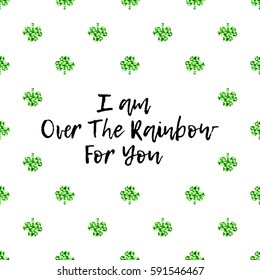 Saint Patrick's Day greeting card with sparkled green clover leaves and text. Inscription - I am Over The Rainbow For You