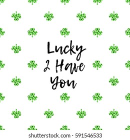 Saint Patrick's Day greeting card with sparkled green clover leaves and text. Inscription - Lucky To Have You