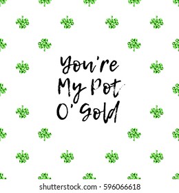 Saint Patrick's Day greeting card with sparkled green clover leaves and text. Inscription - You Are My Pot Of Gold