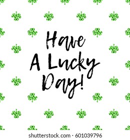 Saint Patrick's Day greeting card with sparkled green clover leaves and text. Inscription - Have A Lucky Day