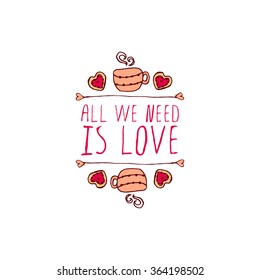 Saint Valentines day greeting card.  All we need is love. Typographic banner with text,  cup and cookies. Vector handdrawn badge.