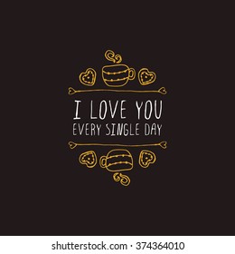Saint Valentines day greeting card.  I love you every single day. Typographic banner with text,  cup and cookies. Vector handdrawn badge.