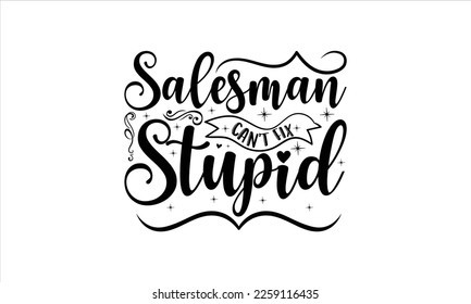  Salesman can't fix stupid -   Lettering design for greeting banners, Mouse Pads, Prints, Cards and Posters, Mugs, Notebooks, Floor Pillows and T-shirt prints design.
