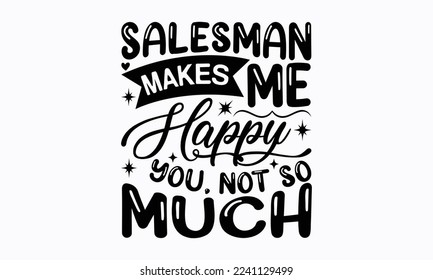 Salesman makes me happy you, not so much - Salesman T-shirt Design, File Sports SVG Design, Sports typography t-shirt design, For stickers, Templet, mugs, etc. for Cutting, cards, and flyers.