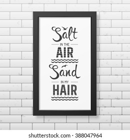 Salt in the air sand in my hair - Quote typographical Background in the realistic square black frame  on the brick wall background. Vector EPS10 illustration. 