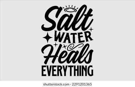 Salt water heals everything- Summer T shirt Design, Hand drawn lettering phrase typography, Isolated on white background, Vector illustration bags, posters, Template