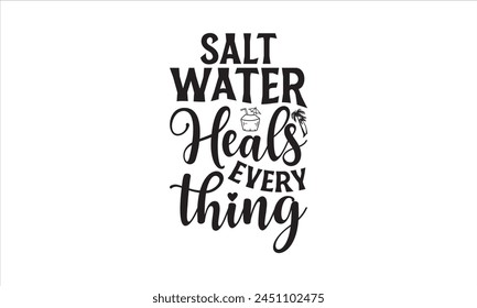 Salt Water Heals Everything - Summer T- Shirt Design, Editable, This Illustration Can Be Used As A Print On T-Shirts And Bags, Stationary Or As A Poster, Template.